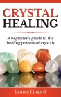 Crystal Healing: A Beginner's Guide to the Healing Powers of Crystals Cover Image