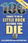 100 Things to Do in Little Rock Before You Die, 2nd Edition (100 Things to Do Before You Die) Cover Image