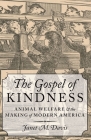 The Gospel of Kindness: Animal Welfare and the Making of Modern America By Janet M. Davis Cover Image