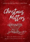 Christmas Matters: How the Birth of Jesus Makes a Difference Every Day By Anna Nash, Katy Shelton Cover Image