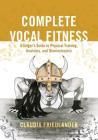 Complete Vocal Fitness: A Singer's Guide to Physical Training, Anatomy, and Biomechanics By Claudia Friedlander Cover Image