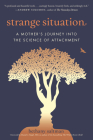 Strange Situation: A Mother's Journey into the Science of Attachment Cover Image