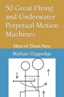 50 Great Flying and Underwater Perpetual Motion Machines: Most of Them New By Nathan Coppedge Cover Image