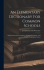 An Elementary Dictionary For Common Schools: With Pronouncing Vocabularies Of Classical, Scripture, And Modern Geographical Names Cover Image
