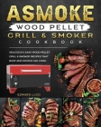 ASMOKE Wood Pellet Grill & Smoker cookbook: Delicious & Easy Wood Pellet Grill & Smoker Recipes that Busy and Novice Can Cook Cover Image