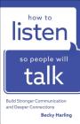 How to Listen So People Will Talk: Build Stronger Communication and Deeper Connections By Becky Harling Cover Image