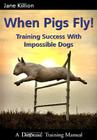 When Pigs Fly: Training Success with Impossible Dogs By Jane Killion Cover Image