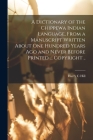 A Dictionary of the Chippewa Indian Language, From a Manuscript Written About One Hundred Years Ago and Never Before Printed ... Copyright .. By Harry C. Hill Cover Image