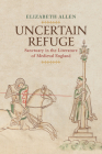 Uncertain Refuge: Sanctuary in the Literature of Medieval England (Middle Ages) By Elizabeth Allen Cover Image