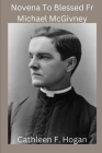 Novena To Blessed Fr Michael McGivney: founder of the Knights of Columbus, Catholic Church By Cathleen F. Hogan Cover Image