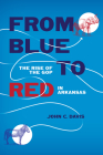 From Blue to Red: The Rise of the GOP in Arkansas By John C. Davis Cover Image