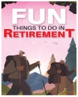 Fun Things to Do in Retirement: Breaking the Mold and Embracing New Adventures Post-Career Cover Image