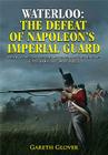 Waterloo: The Defeat of Napoleon's Imperial Guard: Henry Clinton, the 2nd Division and the End of a 200-Year-Old Controversy Cover Image