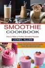 Smoothie Cookbook: Cleanse Your Body and Boost Your Immune System With Delicious Smoothies (How to Make a Perfect Smoothie Recipes) Cover Image