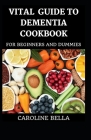 Vital Guide To Dementia Cookbook For Beginners And Dummies By Caroline Bella Cover Image