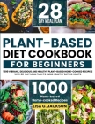 Plant-Based Diet Cookbook for Beginners: 1000 Vibrant, Delicious and Healthy Plant-based Home-cooked Recipes with 28-Day Meal Plan to Build Healthy Ea By Lisa G. Jackson Cover Image