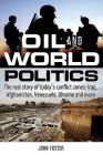 Oil and World Politics: The Real Story of Today's Conflict Zones: Iraq, Afghanistan, Venezuela, Ukraine and More By John Foster Cover Image