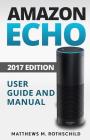 Amazon echo: Ultimate 2017 User Guide and Manual For Amazon Echo - Everything You Need To Know Matthews M. Cover Image
