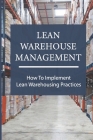 Lean Warehouse Management: How To Implement Lean Warehousing Practices: Lean Manufacturing Process By Crystal Polivick Cover Image
