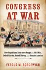 Congress at War: How Republican Reformers Fought the Civil War, Defied Lincoln, Ended Slavery, and Remade America By Fergus M. Bordewich Cover Image