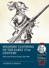 Soldiers' Clothing of the Early 17th Century: Britain and Western Europe, 1618-1660 (Century of the Soldier) By Lawrence Spring Cover Image