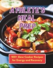 Athlete's Meal Prep: 100+ Slow Cooker Recipes for Energy and Recovery Cover Image