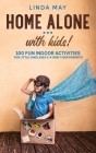 Home alone... with kids!: 100 Fun Indoor Activities for Little Ones Ages 2-4 (and Their Parents) Cover Image
