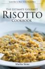 The Ultimate Gourmet Risotto Cookbook - Learn How to Make Italian Risotto Rice: The Best Recipes for Mushroom Risotto and More By Martha Stone Cover Image