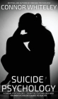 Suicide Psychology: A Social Psychology, Cognitive Psychology and Neuropsychology Guide To Suicide (Introductory) By Connor Whiteley Cover Image