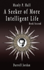 Manly P. Hall A Seeker of More Intelligent Life - Book Second By Darrell Jordan (Compiled by), Yuka Jordan (Executive Producer), Manly P. Hall Cover Image