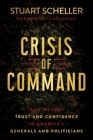 Crisis of Command: How We Lost Trust and Confidence in America's Generals and Politicians By Stuart Scheller Cover Image
