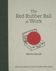 The Red Rubber Ball at Work: Elevate Your Game Through the Hidden Power of Play By Kevin Carroll Cover Image