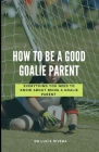How to Be a Good Goalie Parent: Everything you need to know about being a goalie parent. Cover Image