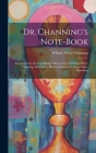 Dr. Channing's Note-Book: Passages From the Unpublished Manuscripts of William Ellery Channing, Selected by His Granddaughter, Grace Ellery Chan By William Ellery Channing Cover Image
