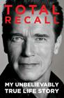 Total Recall: My Unbelievably True Life Story By Arnold Schwarzenegger Cover Image
