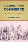 Clashing over Commerce: A History of US Trade Policy (Markets and Governments in Economic History) By Douglas A. Irwin Cover Image