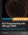 Instant PLC Programming with RSLogix 5000: Learn how to create PLC programs using RSLogix 5000 and the industry's best practices using simple, hands-o Cover Image