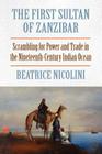 The First Sultan of Zanzibar: Scrambling for Power and Trade in the Nineteenth-Century Indian Ocean By Beatrice Nicolini Cover Image