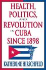 Health, Politics, and Revolution in Cuba Since 1898 By Katherine Hirschfeld Cover Image