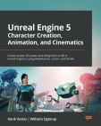 Unreal Engine 5 Character Creation, Animation, and Cinematics: Create custom 3D assets and bring them to life in Unreal Engine 5 using MetaHuman, Lume Cover Image