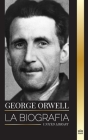 George Orwell: La biografía de un periodista, escritor y crítico inglés (Literatura) Cover Image