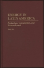 Energy in Latin America: Production, Consumption, and Future Growth By Kang Wu Cover Image