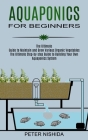 Aquaponics for Beginners: The Ultimate Step-by-step Guide to Building Your Own Aquaponics System (The Ultimate Guide to Maintain and Grow Variou Cover Image