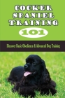 Cocker Spaniel Training 101: Discover Basic Obedience & Advanced Dog Training: Maintaining Ultimate Control Of Your Dog Cover Image