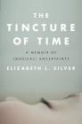 The Tincture of Time: A Memoir of (Medical) Uncertainty By Elizabeth L. Silver Cover Image