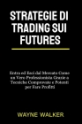 Strategie di Trading sui Futures: Entra ed Esci dal Mercato Come un Vero Professionista Grazie a Tecniche Comprovate e Potenti per Fare Profitti By Wayne Walker Cover Image