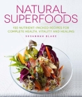 Natural Superfoods: 150 Nutrient-packed Recipes for Complete Health, Vitality and Healing By Susannah Blake Cover Image