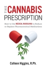 The Cannabis Prescription: How to Use Medical Marijuana to Reduce or Replace Pharmaceutical Medications By R. Ph. Colleen Higgins Cover Image