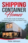 Shipping Container Homes: A Complete Guide to Building a Container Home and Tiny House Living Cover Image