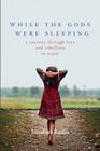 While the Gods Were Sleeping: A Journey Through Love and Rebellion in Nepal By Elizabeth Enslin Cover Image